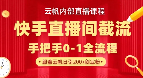 云帆内部直播课·快手直播间截流玩法，日引100+创业粉-亮剑学堂