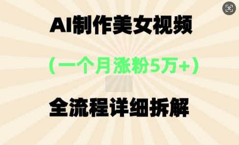 AI制作美⼥视频,⼀个⽉涨粉5万,全流程详细拆解-亮剑学堂