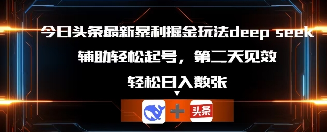 今日头条最新暴利掘金玩法deepseek，辅助轻松矩阵当天起号，第二天见收益，轻松日入数张-亮剑学堂