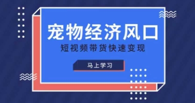 宠物赛道快速变现精品课，宠物经济风口，短视频带货快速变现-亮剑学堂