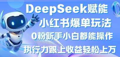 DeepSeek赋能小红书爆单玩法0粉新手小白都能操作,执行力跟上收益轻松上W,懒人勿做-亮剑学堂